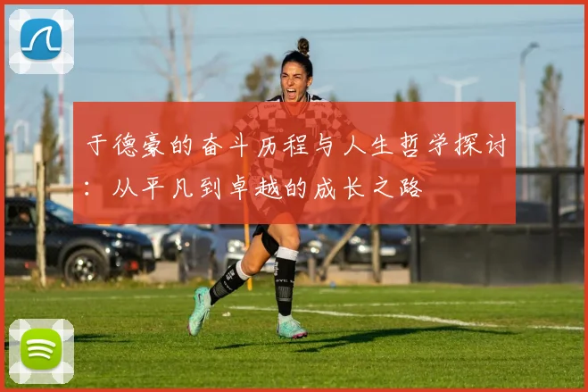 于德豪的奋斗历程与人生哲学探讨：从平凡到卓越的成长之路
